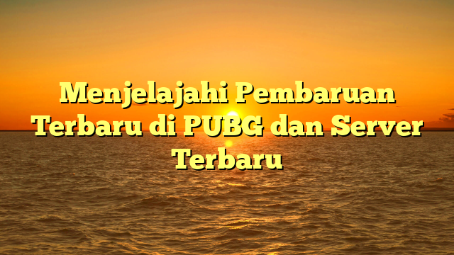 Menjelajahi Pembaruan Terbaru di PUBG dan Server Terbaru