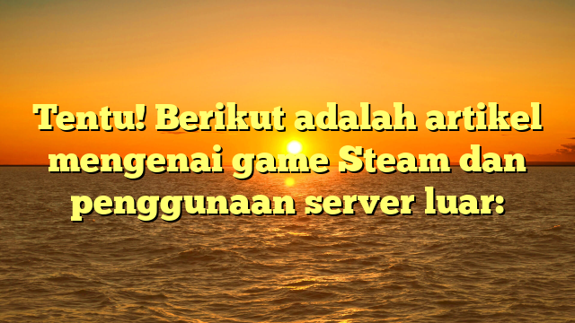 Tentu! Berikut adalah artikel mengenai game Steam dan penggunaan server luar: