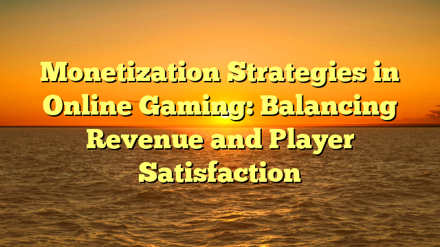 Monetization Strategies in Online Gaming: Balancing Revenue and Player Satisfaction