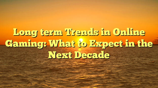 Long term Trends in Online Gaming: What to Expect in the Next Decade