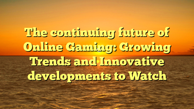 The continuing future of Online Gaming: Growing Trends and Innovative developments to Watch